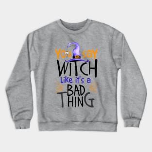 You Say Witch Like It's A Bad Thing Halloween Crewneck Sweatshirt